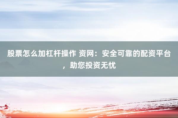 股票怎么加杠杆操作 资网：安全可靠的配资平台，助您投资无忧