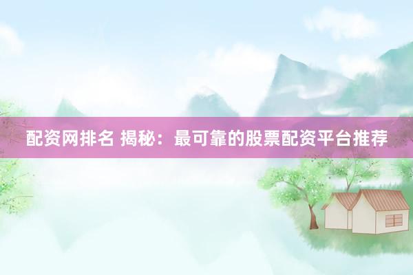 配资网排名 揭秘：最可靠的股票配资平台推荐
