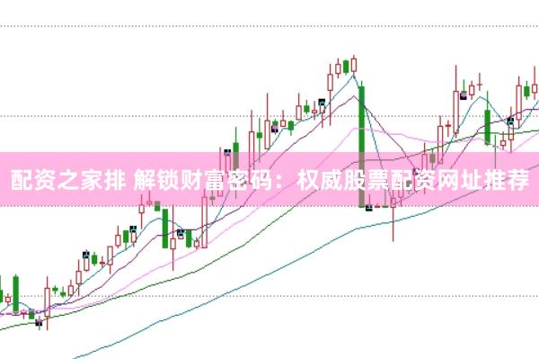 配资之家排 解锁财富密码：权威股票配资网址推荐