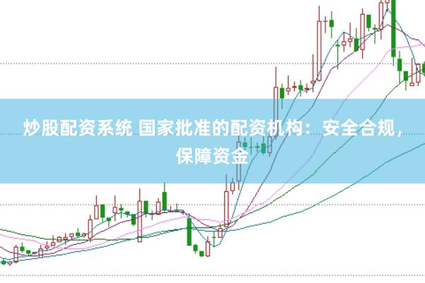 炒股配资系统 国家批准的配资机构：安全合规，保障资金