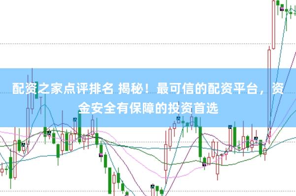 配资之家点评排名 揭秘！最可信的配资平台，资金安全有保障的投资首选