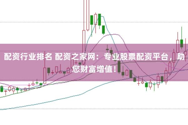 配资行业排名 配资之家网：专业股票配资平台，助您财富增值！