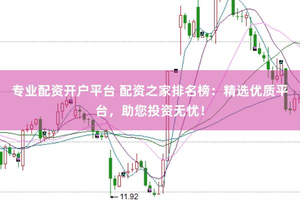 专业配资开户平台 配资之家排名榜：精选优质平台，助您投资无忧！
