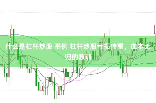 什么是杠杆炒股 举例 杠杆炒股亏损惨重，血本无归的教训