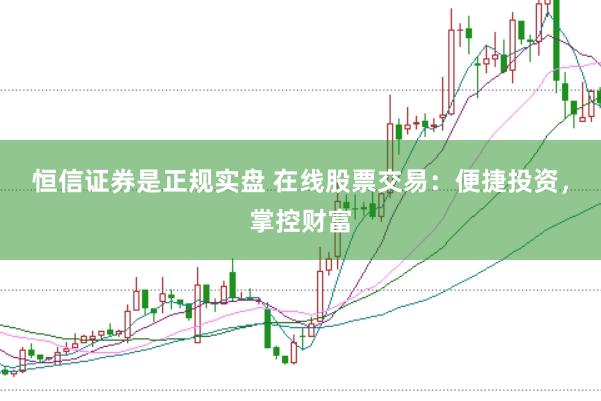 恒信证券是正规实盘 在线股票交易：便捷投资，掌控财富