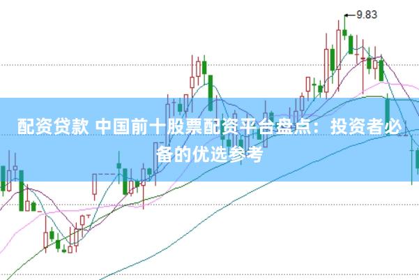 配资贷款 中国前十股票配资平台盘点：投资者必备的优选参考