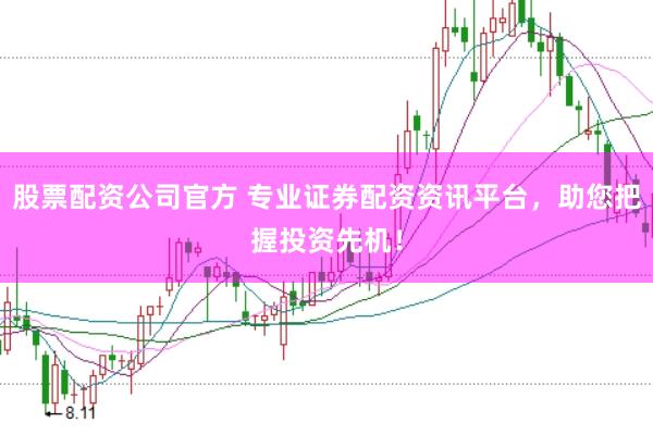 股票配资公司官方 专业证券配资资讯平台，助您把握投资先机！