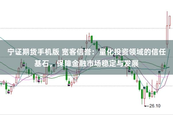 宁证期货手机版 宽客信誉：量化投资领域的信任基石，保障金融市场稳定与发展
