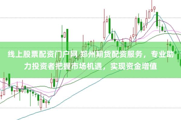 线上股票配资门户网 郑州期货配资服务，专业助力投资者把握市场机遇，实现资金增值