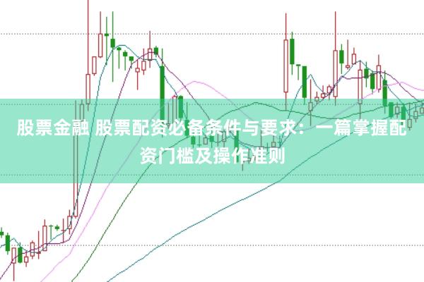 股票金融 股票配资必备条件与要求：一篇掌握配资门槛及操作准则