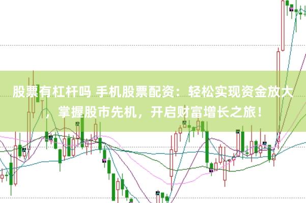 股票有杠杆吗 手机股票配资：轻松实现资金放大，掌握股市先机，开启财富增长之旅！