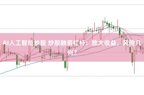 AI人工智能炒股 炒股融资杠杆：放大收益，风险几何？