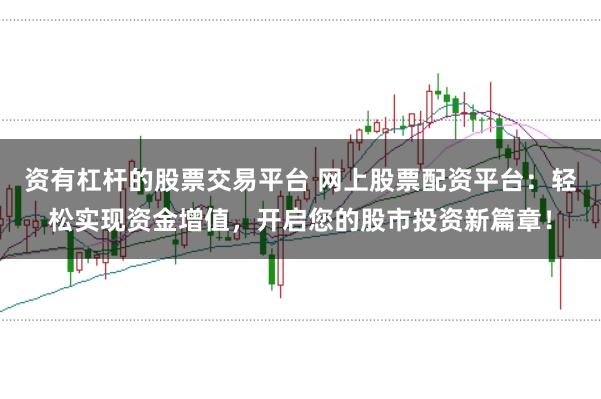 资有杠杆的股票交易平台 网上股票配资平台：轻松实现资金增值，开启您的股市投资新篇章！