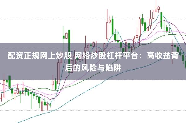 配资正规网上炒股 网络炒股杠杆平台：高收益背后的风险与陷阱