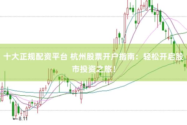 十大正规配资平台 杭州股票开户指南：轻松开启股市投资之旅！