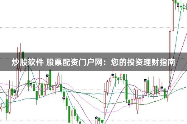 炒股软件 股票配资门户网：您的投资理财指南