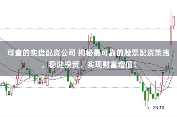 可查的实盘配资公司 揭秘最可靠的股票配资策略，稳健投资，实现财富增值！