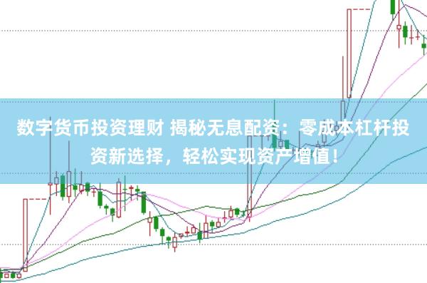 数字货币投资理财 揭秘无息配资：零成本杠杆投资新选择，轻松实现资产增值！