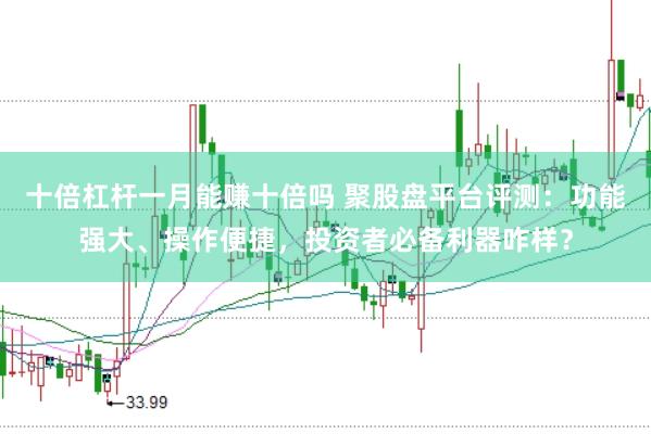 十倍杠杆一月能赚十倍吗 聚股盘平台评测：功能强大、操作便捷，投资者必备利器咋样？