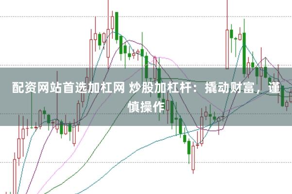 配资网站首选加杠网 炒股加杠杆：撬动财富，谨慎操作