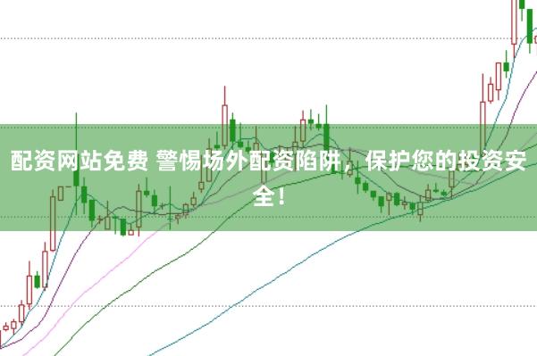 配资网站免费 警惕场外配资陷阱，保护您的投资安全！