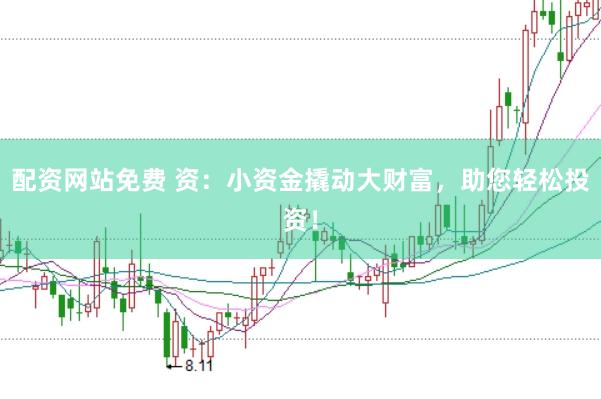 配资网站免费 资：小资金撬动大财富，助您轻松投资！