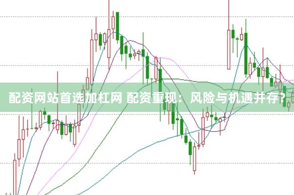 配资网站首选加杠网 配资重现：风险与机遇并存？