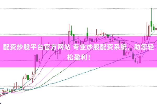 配资炒股平台官方网站 专业炒股配资系统，助您轻松盈利！