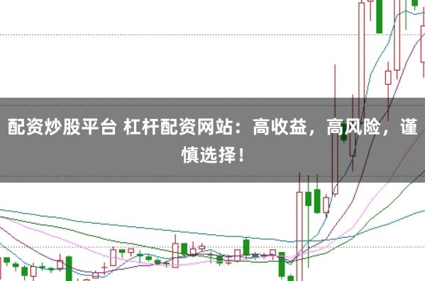 配资炒股平台 杠杆配资网站：高收益，高风险，谨慎选择！