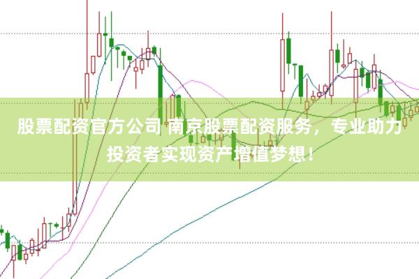 股票配资官方公司 南京股票配资服务，专业助力投资者实现资产增值梦想！