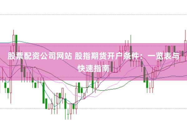 股票配资公司网站 股指期货开户条件：一览表与快速指南