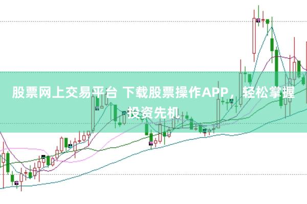 股票网上交易平台 下载股票操作APP，轻松掌握投资先机