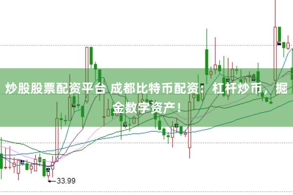 炒股股票配资平台 成都比特币配资：杠杆炒币，掘金数字资产！
