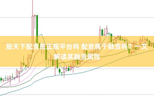 股天下配资是正规平台吗 配资属于融资吗？一文解读其融资属性