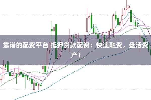 靠谱的配资平台 抵押贷款配资：快速融资，盘活资产！