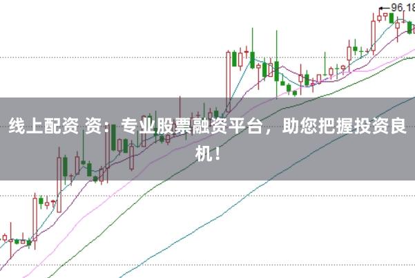 线上配资 资：专业股票融资平台，助您把握投资良机！