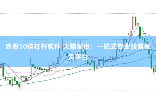 炒股10倍杠杆软件 天猫配资：一站式专业股票配资平台