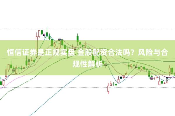 恒信证券是正规实盘 金股配资合法吗？风险与合规性解析