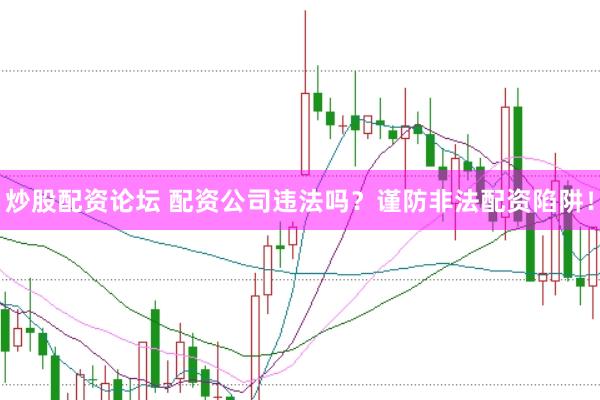 炒股配资论坛 配资公司违法吗？谨防非法配资陷阱！