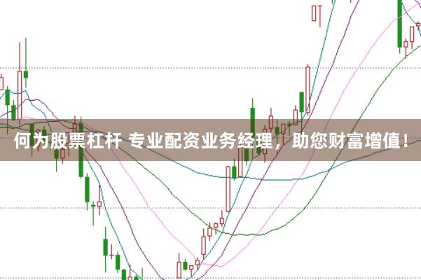 何为股票杠杆 专业配资业务经理，助您财富增值！