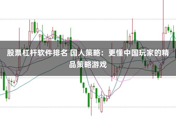 股票杠杆软件排名 国人策略：更懂中国玩家的精品策略游戏