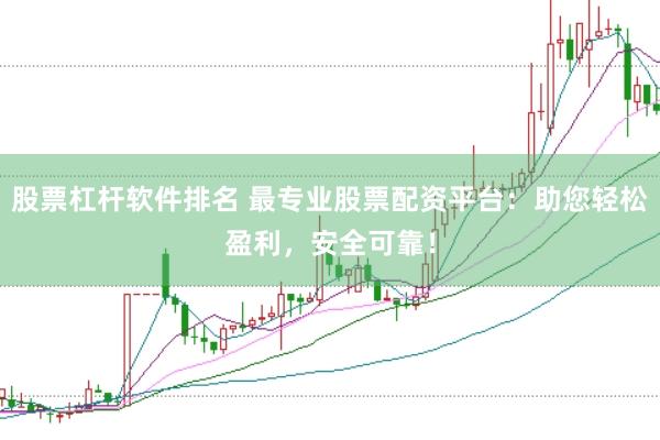 股票杠杆软件排名 最专业股票配资平台：助您轻松盈利，安全可靠！