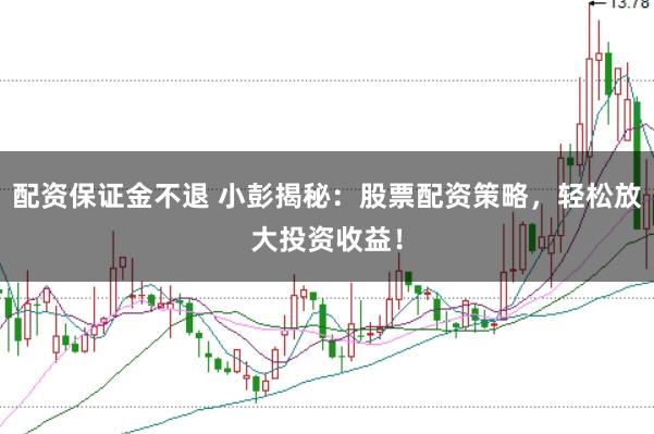 配资保证金不退 小彭揭秘：股票配资策略，轻松放大投资收益！