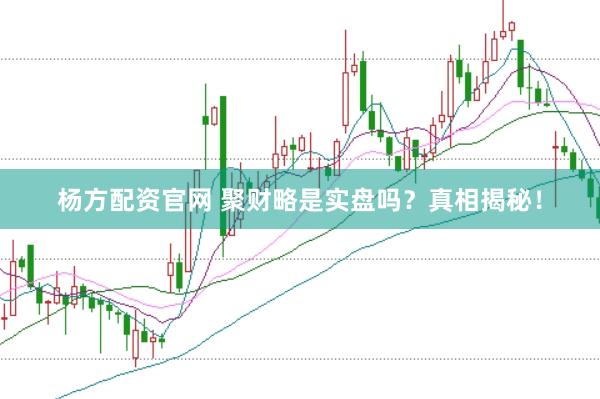 杨方配资官网 聚财略是实盘吗？真相揭秘！