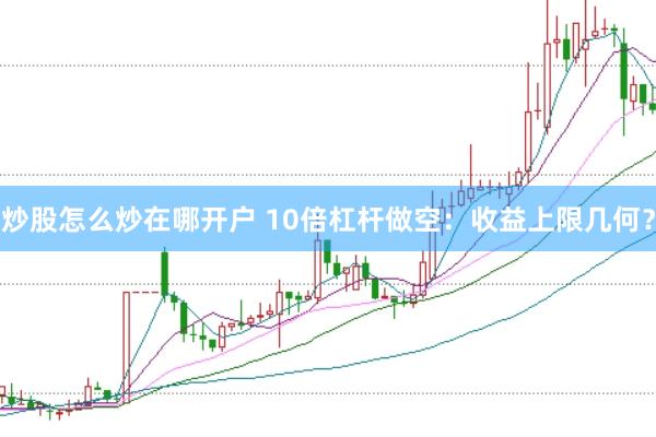 炒股怎么炒在哪开户 10倍杠杆做空：收益上限几何？
