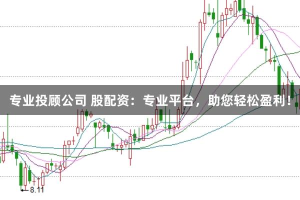 专业投顾公司 股配资：专业平台，助您轻松盈利！