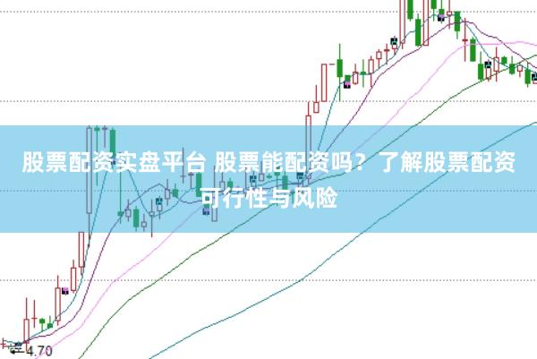 股票配资实盘平台 股票能配资吗？了解股票配资可行性与风险