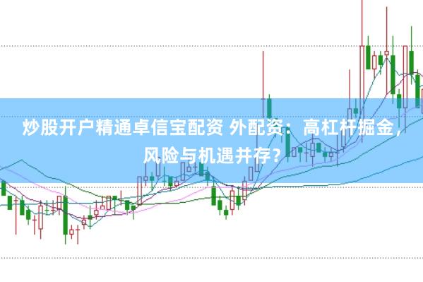炒股开户精通卓信宝配资 外配资：高杠杆掘金，风险与机遇并存？