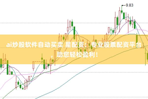 ai炒股软件自动买卖 星配资：专业股票配资平台，助您轻松盈利！