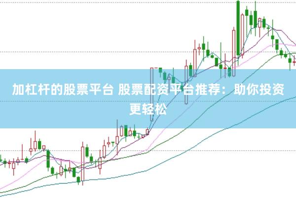 加杠杆的股票平台 股票配资平台推荐：助你投资更轻松